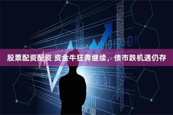 股票配资配资 资金牛狂奔继续，债市跌机遇仍存