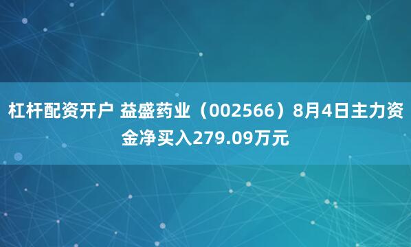 杠杆配资开户 益盛药业（002566）8月4日主力资金净买入279.09万元