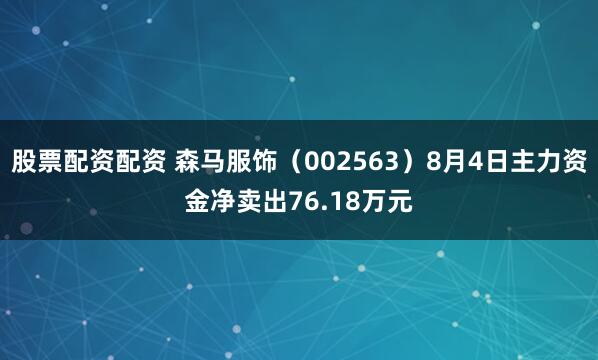 股票配资配资 森马服饰（002563）8月4日主力资金净卖出76.18万元