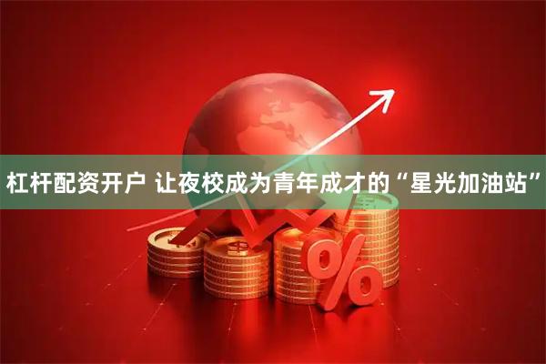 杠杆配资开户 让夜校成为青年成才的“星光加油站”