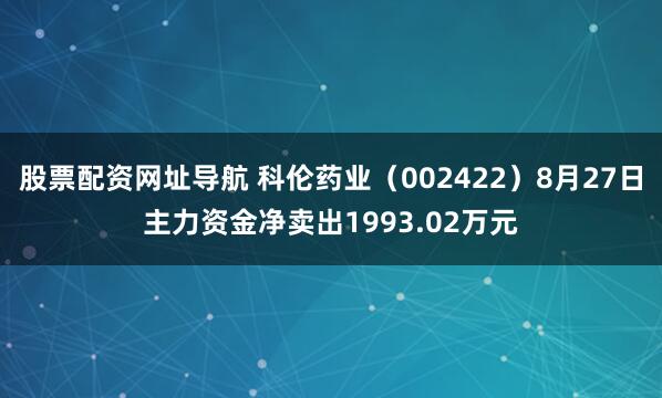 股票配资网址导航 科伦药业（002422）8月27日主力资金净卖出1993.02万元