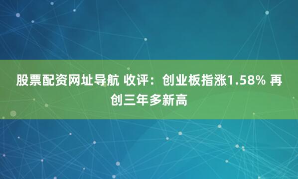 股票配资网址导航 收评：创业板指涨1.58% 再创三年多新高