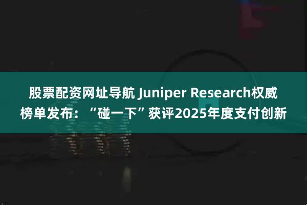 股票配资网址导航 Juniper Research权威榜单发布：“碰一下”获评2025年度支付创新