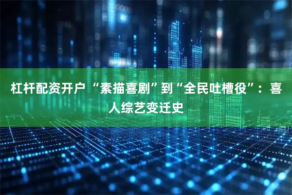 杠杆配资开户 “素描喜剧”到“全民吐槽役”：喜人综艺变迁史