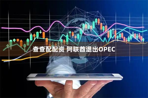 查查配配资 阿联酋退出OPEC