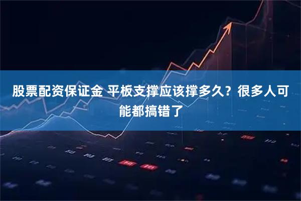 股票配资保证金 平板支撑应该撑多久？很多人可能都搞错了