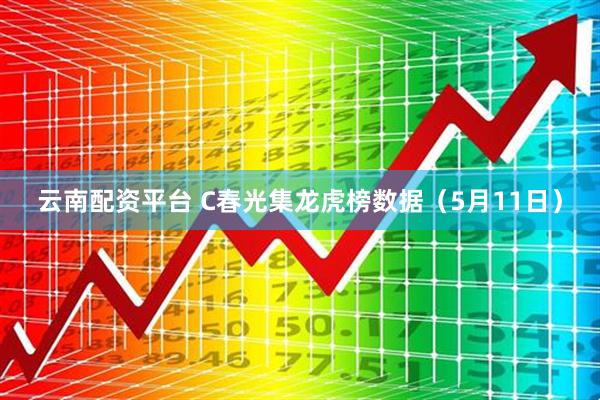 云南配资平台 C春光集龙虎榜数据（5月11日）