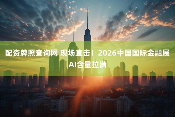 配资牌照查询网 现场直击！2026中国国际金融展AI含量拉满